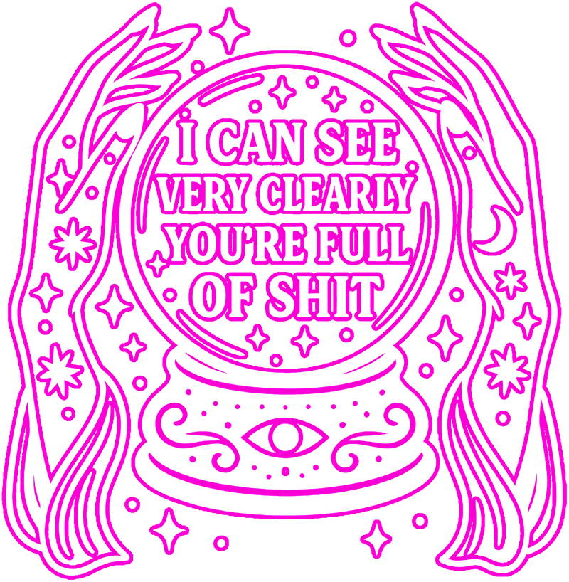 I Can See Very Clearly You're Full Of Shit - DTF Transfer