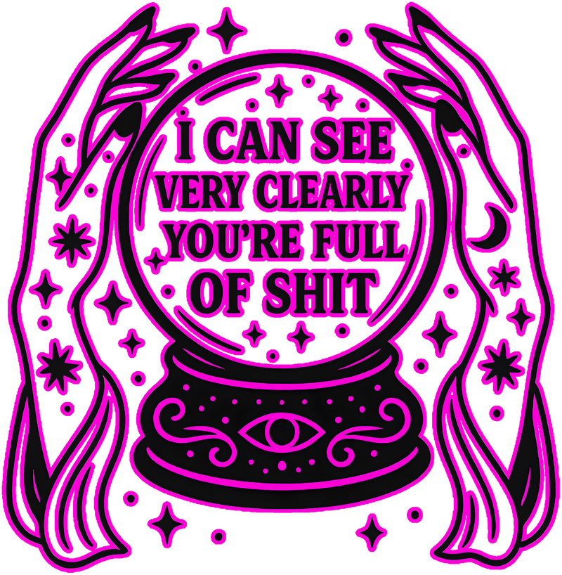 I Can See Very Clearly You're Full Of Shit - DTF Transfer