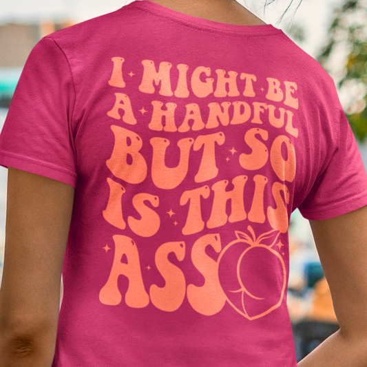 I Might Be A Handful But So Is This A$$ Shirt - Unisex T-Shirt for Men or Women