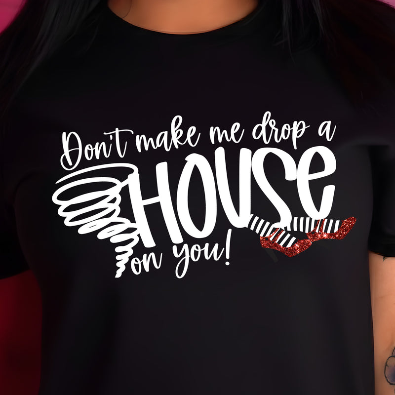 Don't Make Me Drop A House On You - DTF Transfer