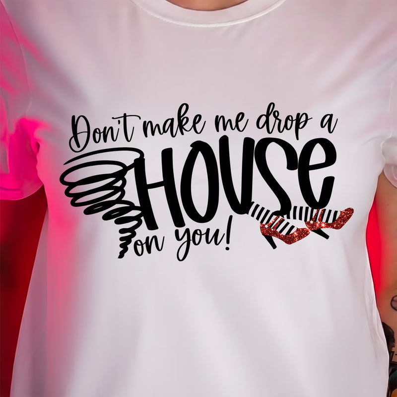Don't Make Me Drop A House On You - DTF Transfer