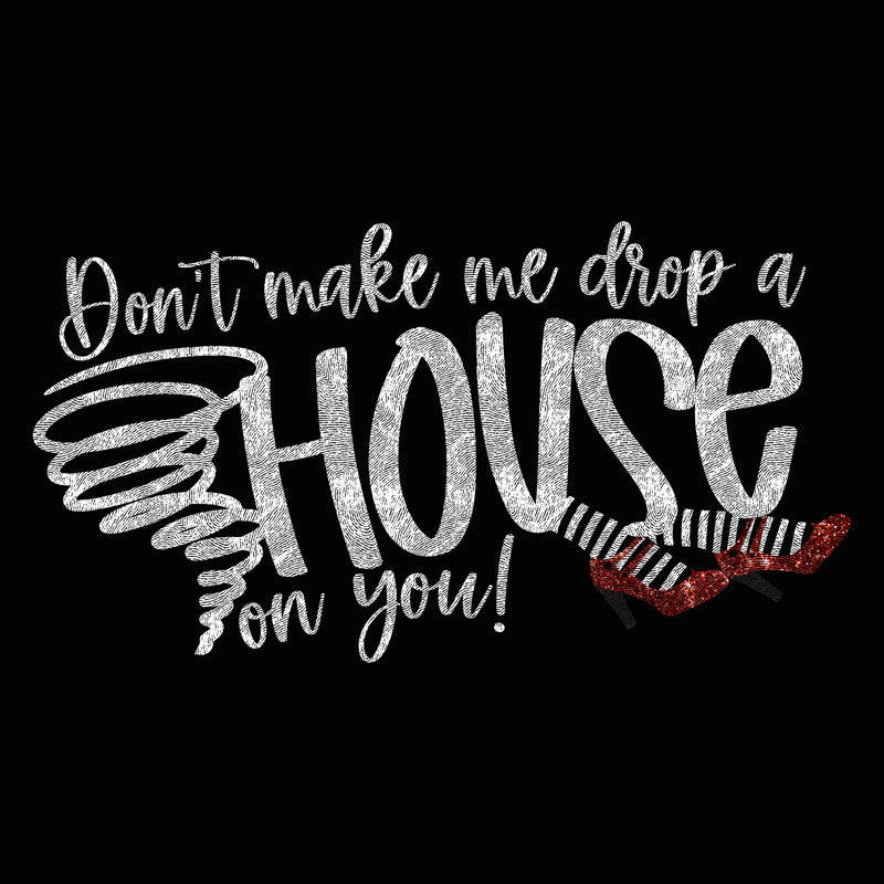 Don't Make Me Drop A House On You - DTF Transfer