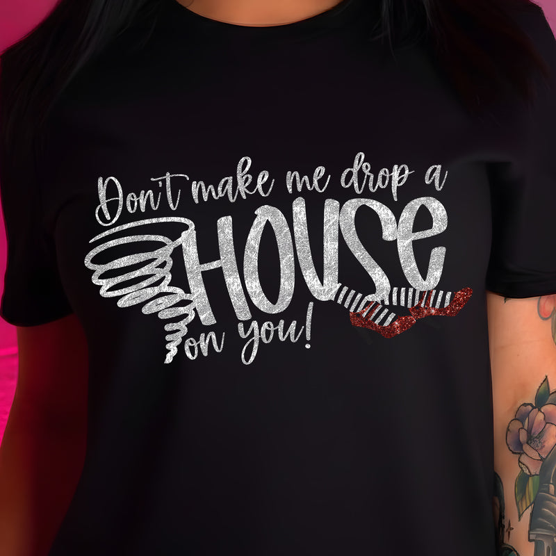 Don't Make Me Drop A House On You - DTF Transfer
