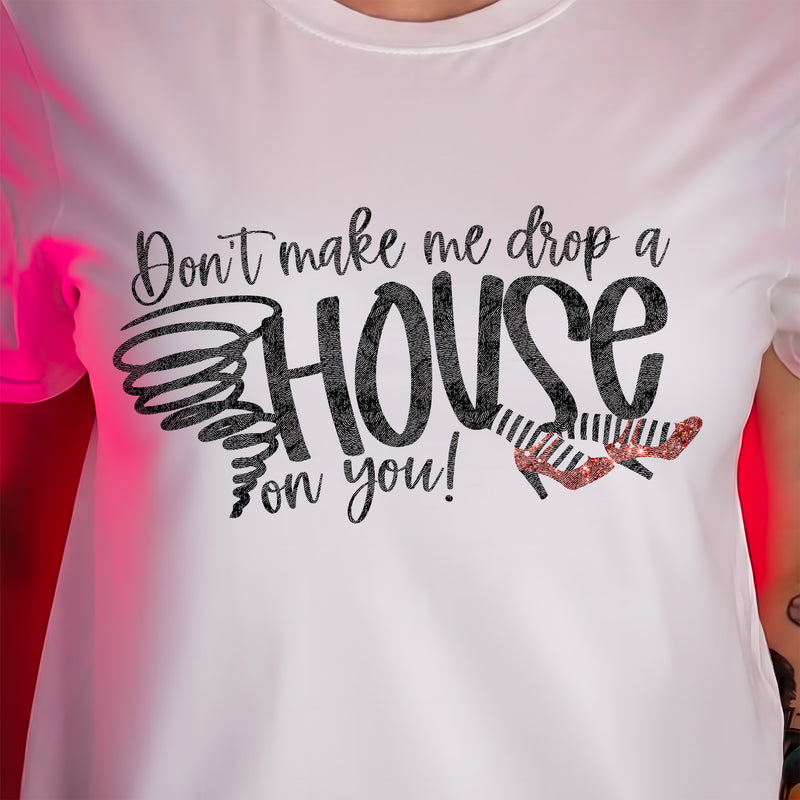 Don't Make Me Drop A House On You - DTF Transfer