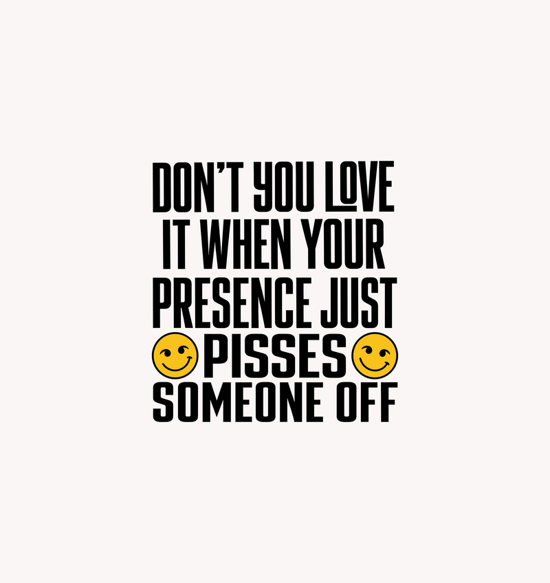 Your Presence Pisses Someone Off Sarcastic Typographic DTF Transfer