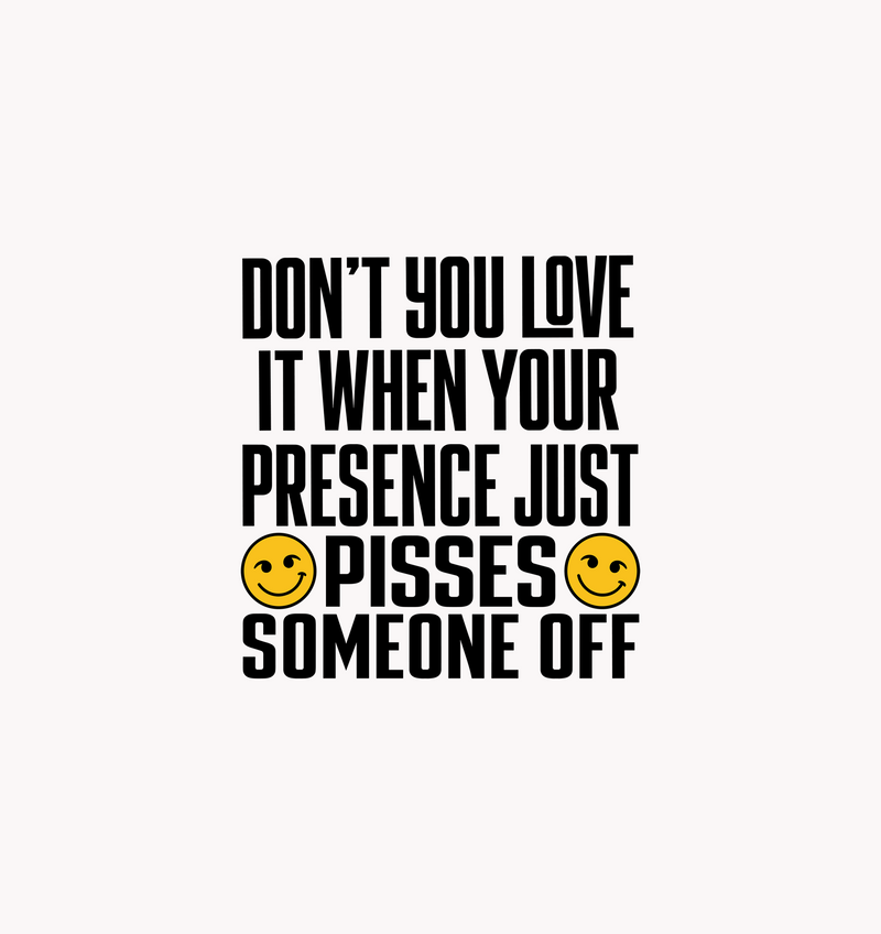 Your Presence Pisses Someone Off Sarcastic Typographic DTF Transfer
