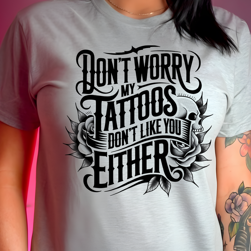 Don't Worry, My Tattoos Don't Like You Either - DTF Transfer