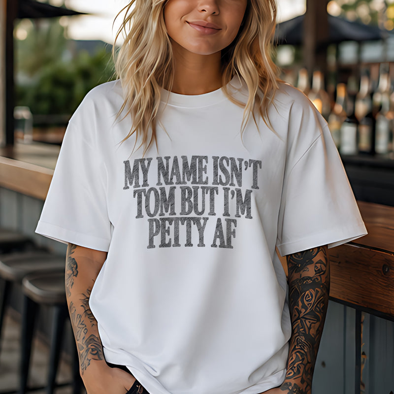 My Name Isn't Tom, But I'm Petty AF - DTF Transfer