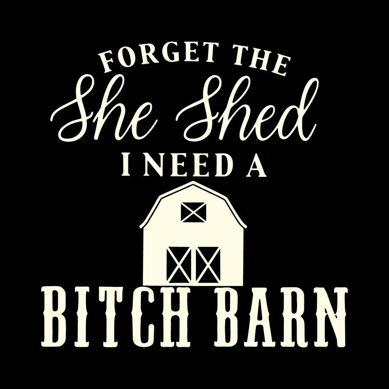 Forget The She Shed, I Need A Bitch Barn - DTF Transfer