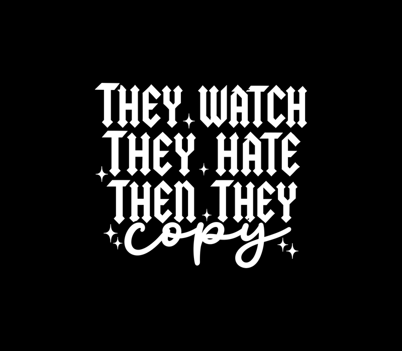They Watch, They Hate, Then They Copy - DTF Transfer