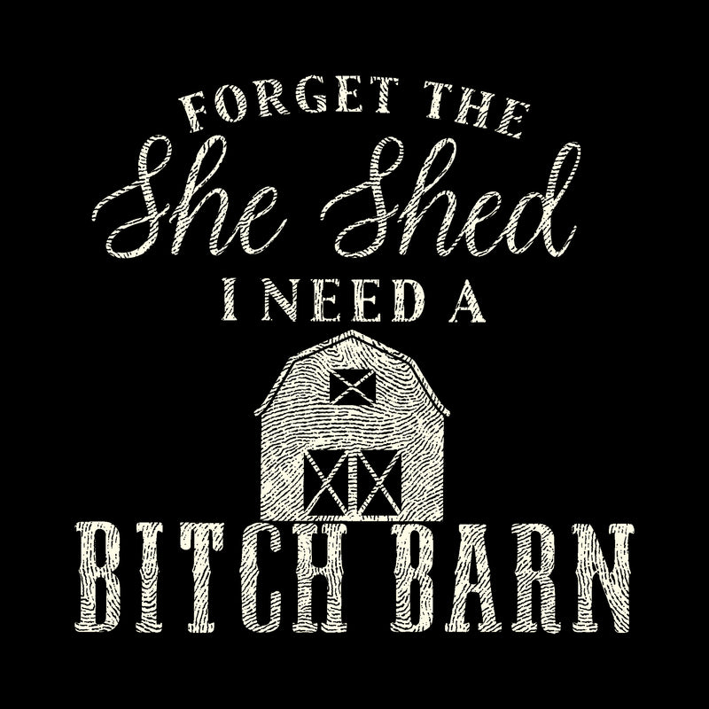 Forget The She Shed, I Need A Bitch Barn - DTF Transfer