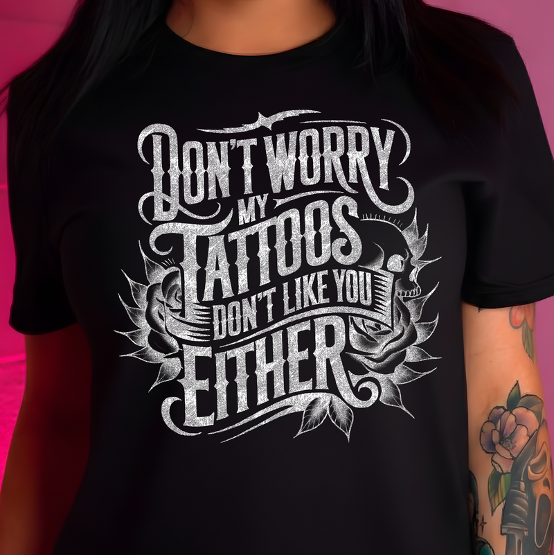 Don't Worry, My Tattoos Don't Like You Either - DTF Transfer
