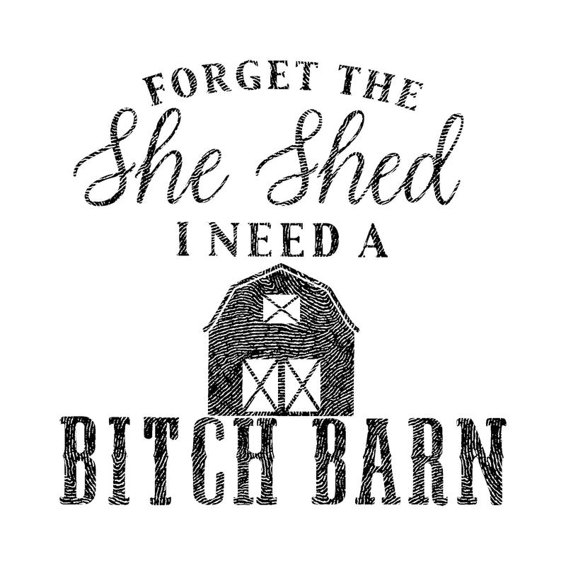 Forget The She Shed, I Need A Bitch Barn - DTF Transfer