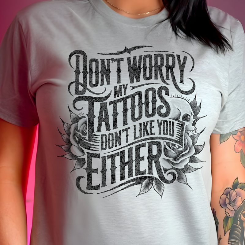 Don't Worry, My Tattoos Don't Like You Either - DTF Transfer