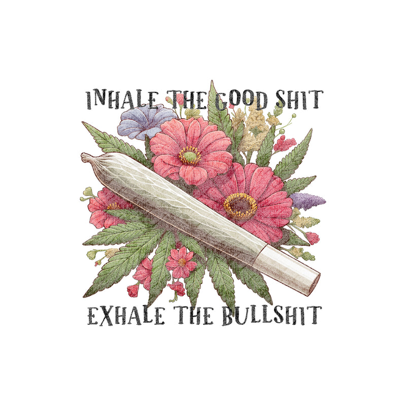 Inhale the Good Shit, Exhale the Bullshit - DTF Transfer