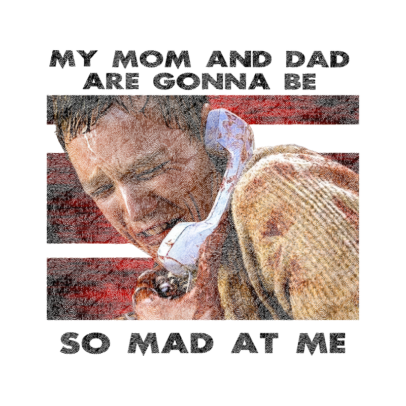 My Mom & Dad Are Gonna Be So Mad At Me - DTF Transfer