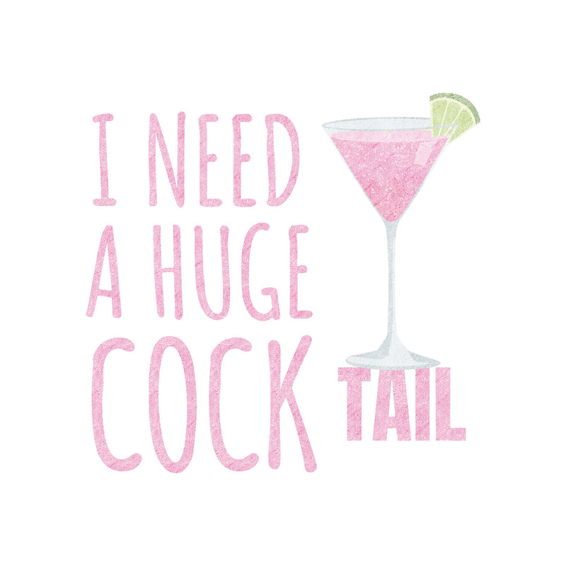 I Need A Huge Cock Tail - DTF Transfer